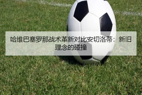 哈维巴塞罗那战术革新对比安切洛蒂：新旧理念的碰撞